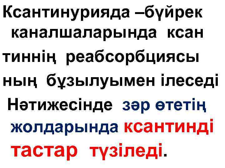 Ксантинурияда –бүйрек каналшаларында ксан тиннің реабсорбциясы ның бұзылуымен ілеседі Нәтижесінде зәр өтетің жолдарында ксантинді