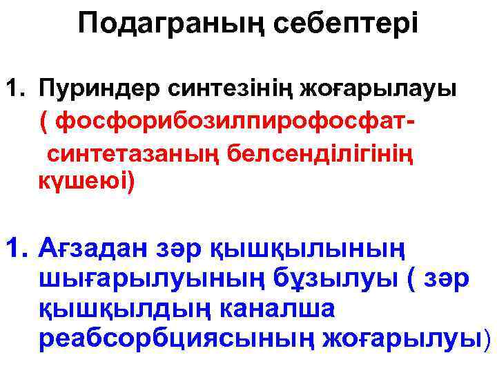 Подаграның себептері 1. Пуриндер синтезінің жоғарылауы ( фосфорибозилпирофосфат синтетазаның белсенділігінің күшеюі) 1. Ағзадан зәр