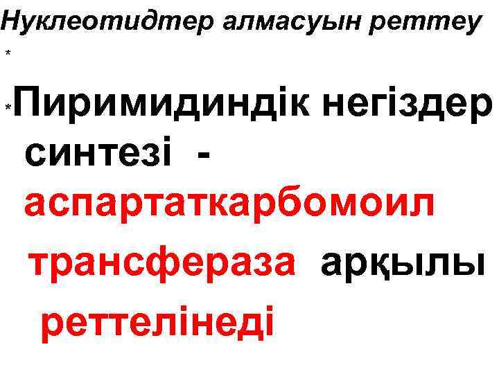 Нуклеотидтер алмасуын реттеу * Пиримидиндік негіздер синтезі аспартаткарбомоил трансфераза арқылы реттелінеді * 