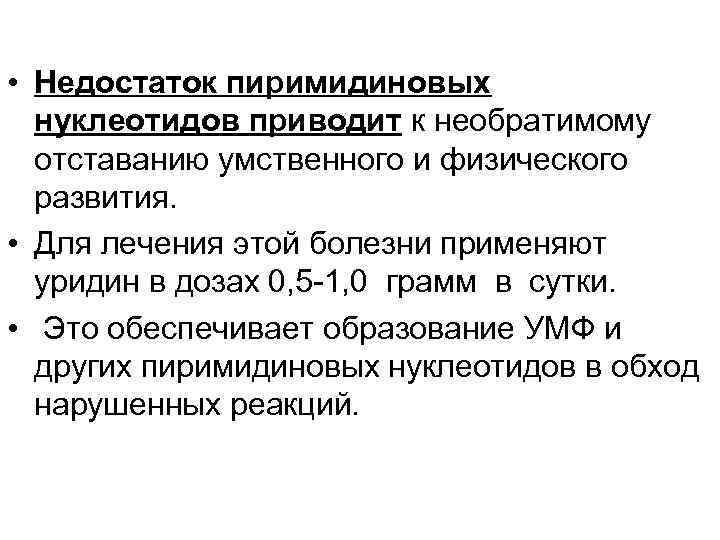  • Недостаток пиримидиновых нуклеотидов приводит к необратимому отставанию умственного и физического развития. •