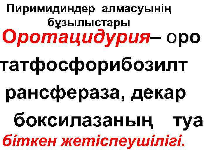 Пиримидиндер алмасуынің бұзылыстары Оротацидурия– оро татфосфорибозилт рансфераза, декар боксилазаның туа біткен жетіспеушілігі. 