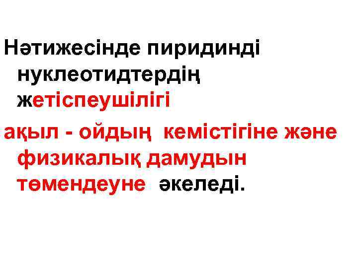 Нәтижесінде пиридинді нуклеотидтердің жетіспеушілігі ақыл - ойдың кемістігіне және физикалық дамудын төмендеуне әкеледі. 