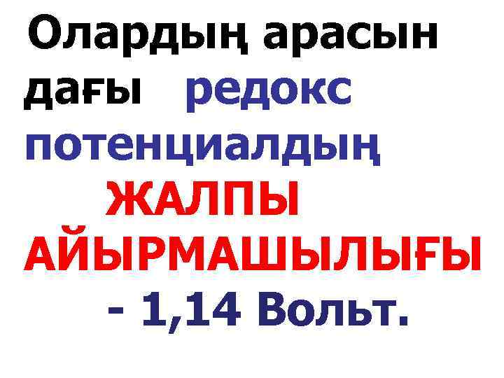 Олардың арасын дағы редокс потенциалдың ЖАЛПЫ АЙЫРМАШЫЛЫҒЫ - 1, 14 Вольт. 