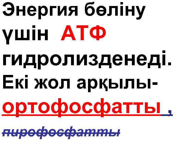 Энергия бөліну үшін АТФ гидролизденеді. Екі жол арқылы- ортофосфатты , пирофосфатты 