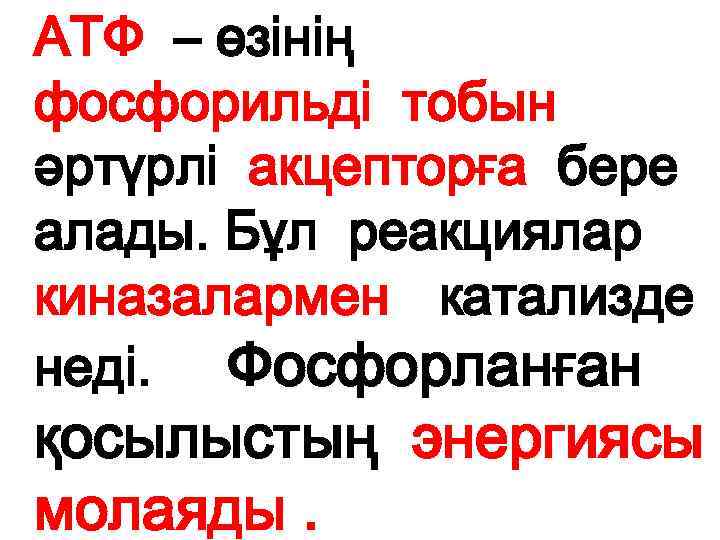 АТФ – өзінің фосфорильді тобын әртүрлі акцепторға бере алады. Бұл реакциялар киназалармен катализде неді.