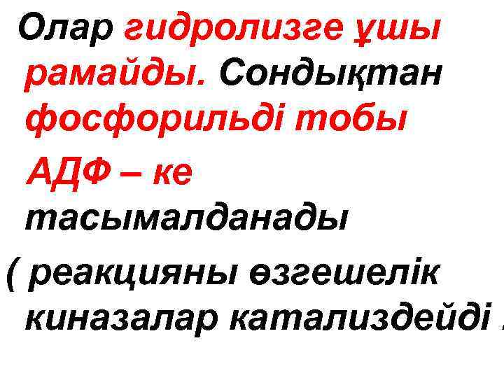  Олар гидролизге ұшы рамайды. Сондықтан фосфорильді тобы АДФ – ке тасымалданады ( реакцияны