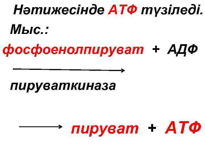  Нәтижесінде АТФ түзіледі. Мыс. : фосфоенолпируват + АДФ пируваткиназа пируват + АТФ 