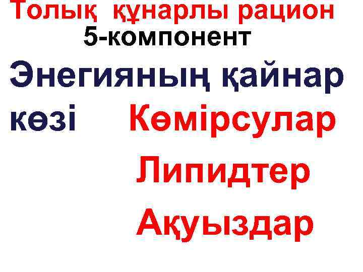 Толық құнарлы рацион 5 -компонент Энегияның қайнар көзі Көмірсулар Липидтер Ақуыздар 