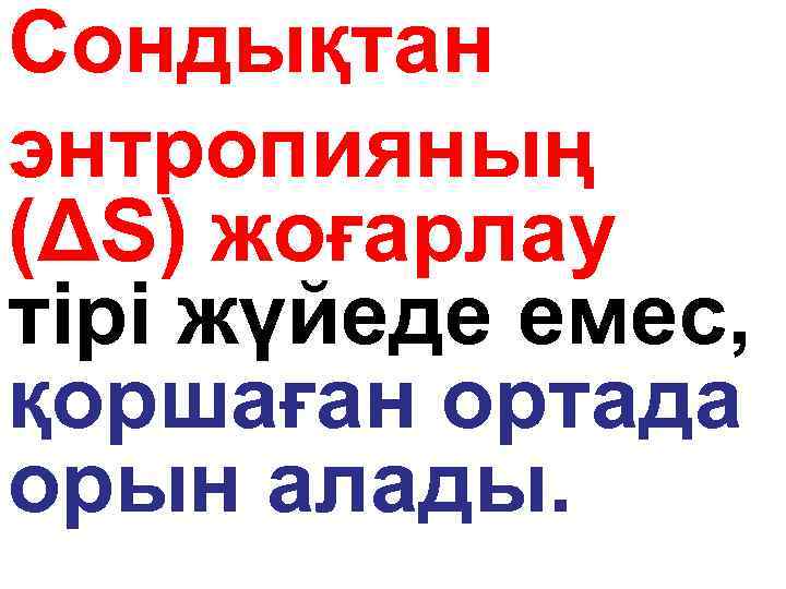 Сондықтан энтропияның (ΔS) жоғарлау тірі жүйеде емес, қоршаған ортада орын алады. 