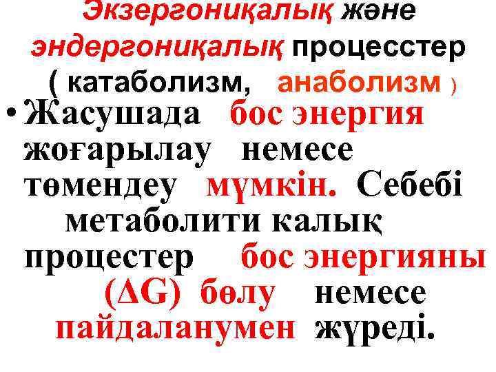 Экзергониқалық және эндергониқалық процесстер ( катаболизм, анаболизм ) • Жасушада бос энергия жоғарылау немесе