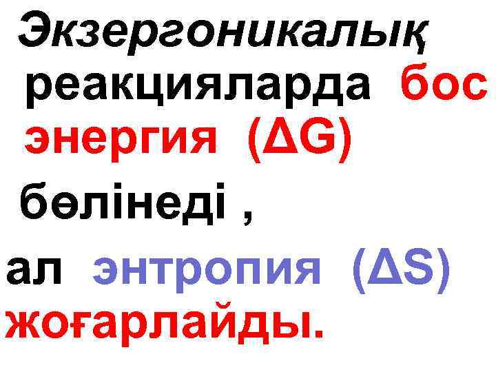 Экзергоникалық реакцияларда бос энергия (ΔG) бөлінеді , ал энтропия (ΔS) жоғарлайды. 