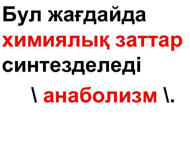 Бул жағдайда химиялық заттар синтезделеді  анаболизм . 