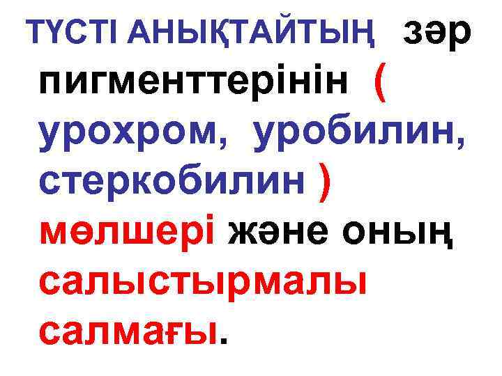 ТҮСТІ АНЫҚТАЙТЫҢ зәр пигменттерінін ( урохром, уробилин, стеркобилин ) мөлшері және оның салыстырмалы салмағы.