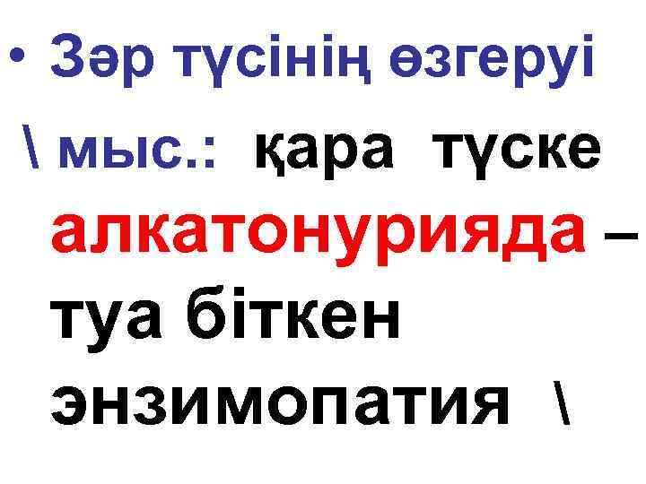  • Зәр түсінің өзгеруі  мыс. : қара түске алкатонурияда – туа біткен