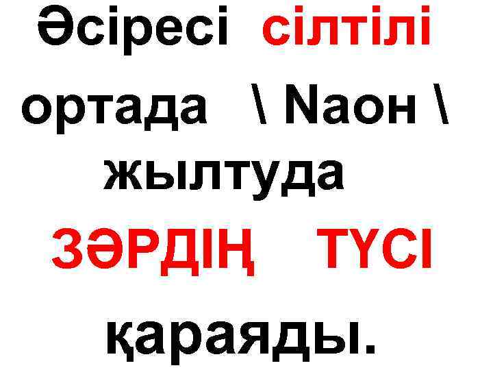 Әсіресі сілтілі ортада  Nаон  жылтуда ЗӘРДІҢ ТҮСІ қараяды. 