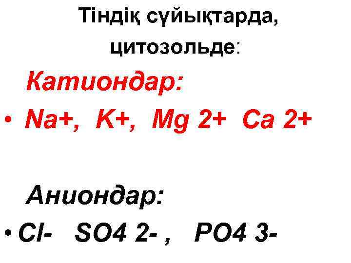 Тіндіқ сүйықтарда, цитозольде: Катиондар: • Na+, K+, Mg 2+ Ca 2+ Аниондар: • Сl-