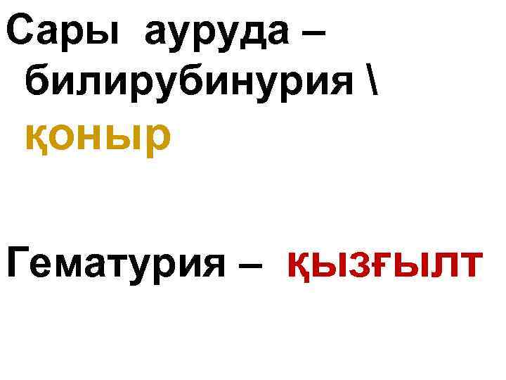 Сары ауруда – билирубинурия  қоныр Гематурия – қызғылт 
