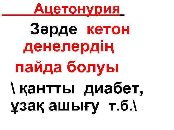 Ацетонурия Зәрде кетон денелердің пайда болуы  қантты диабет, ұзақ ашығу т. б. 