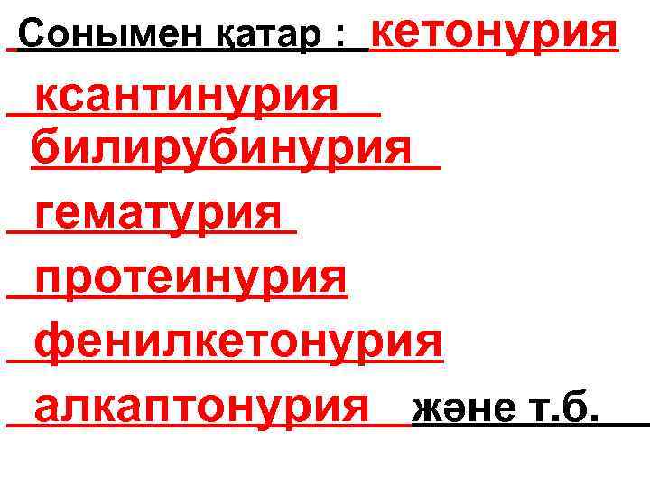 Сонымен қатар : кетонурия ксантинурия билирубинурия гематурия протеинурия фенилкетонурия алкаптонурия және т. б. 