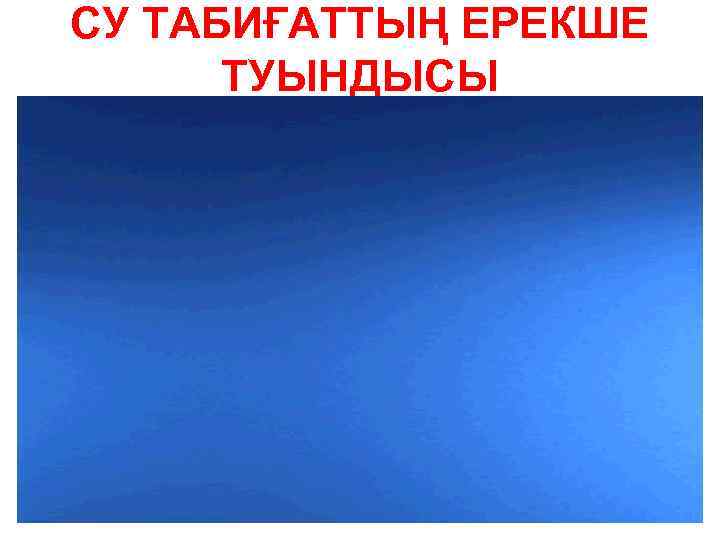 СУ ТАБИҒАТТЫҢ ЕРЕКШЕ ТУЫНДЫСЫ 