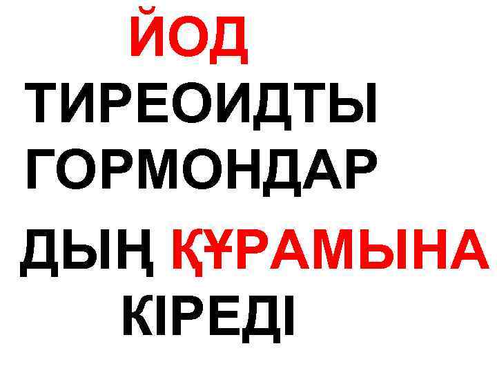 ЙОД ТИРЕОИДТЫ ГОРМОНДАР ДЫҢ ҚҰРАМЫНА КІРЕДІ 