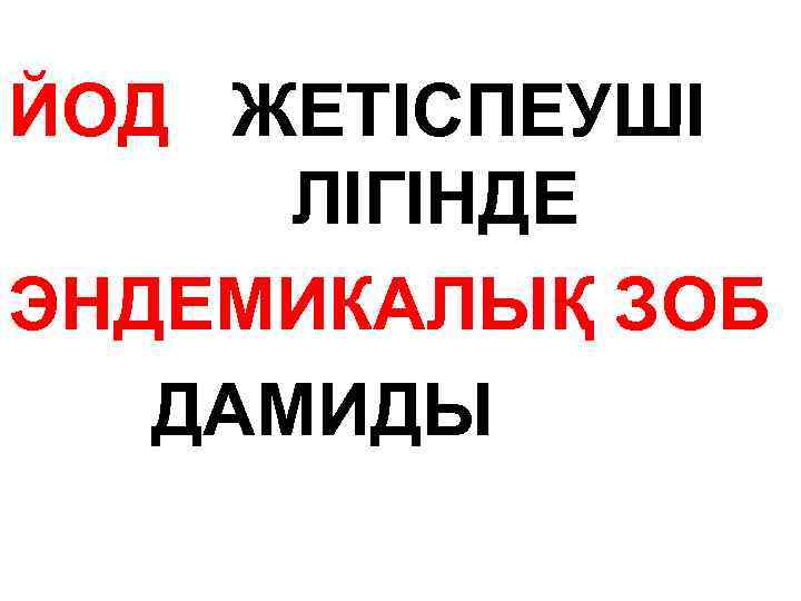 ЙОД ЖЕТІСПЕУШІ ЛІГІНДЕ ЭНДЕМИКАЛЫҚ ЗОБ ДАМИДЫ 
