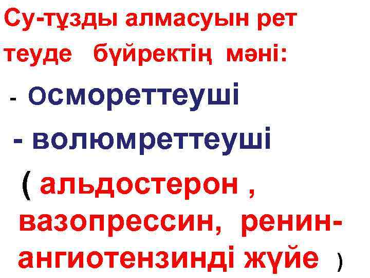 Су-тұзды алмасуын рет теуде бүйректің мәні: - Осмореттеуші - волюмреттеуші ( альдостерон , вазопрессин,
