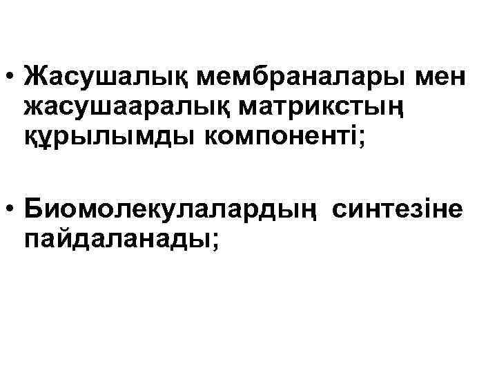  • Жасушалық мембраналары мен жасушааралық матрикстың құрылымды компоненті; • Биомолекулалардың синтезіне пайдаланады; 