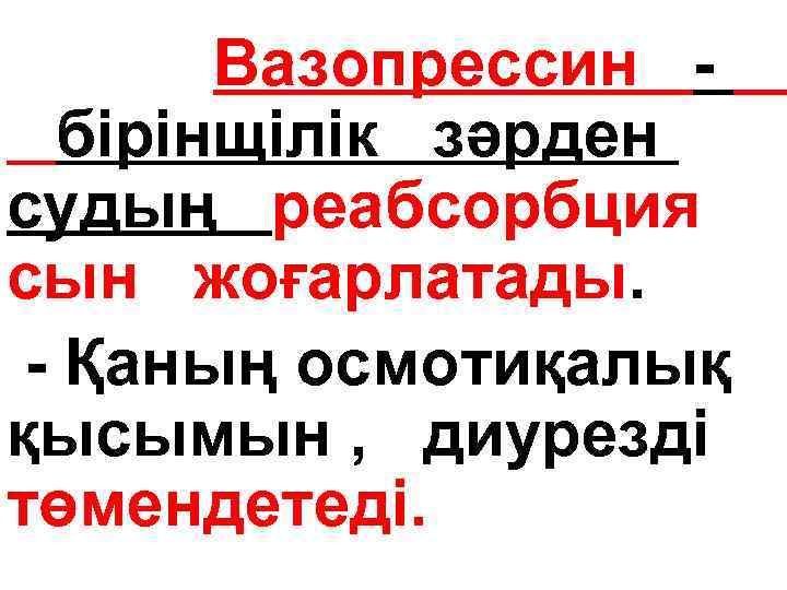 Вазопрессин бірінщілік зәрден судың реабсорбция сын жоғарлатады. • - Қаның осмотиқалық қысымын , диурезді