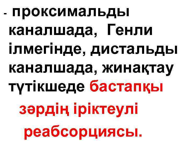- проксимальды каналшада, Генли ілмегінде, дистальды каналшада, жинақтау түтікшеде бастапқы зәрдің іріктеулі реабсорциясы. 