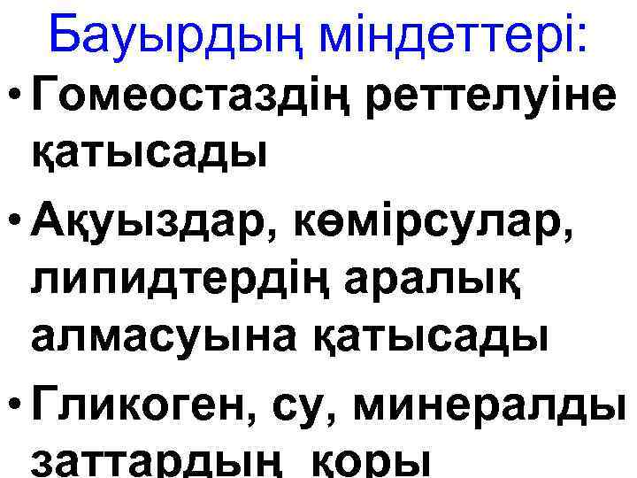 Бауырдың міндеттері: • Гомеостаздің реттелуіне қатысады • Ақуыздар, көмірсулар, липидтердің аралық алмасуына қатысады •