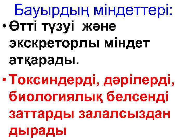 Бауырдың міндеттері: • Өтті түзуі және экскреторлы міндет атқарады. • Токсиндерді, дәрілерді, биологиялық белсенді