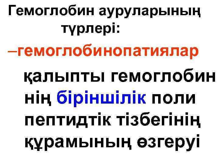 Гемоглобин ауруларының түрлері: –гемоглобинопатиялар қалыпты гемоглобин нің біріншілік поли пептидтік тізбегінің құрамының өзгеруі 