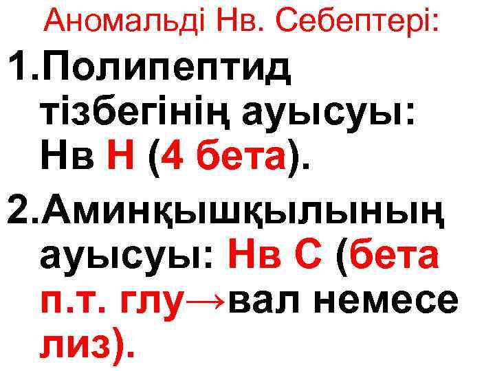 Аномальді Нв. Себептері: 1. Полипептид тізбегінің ауысуы: Нв Н (4 бета). 2. Аминқышқылының ауысуы: