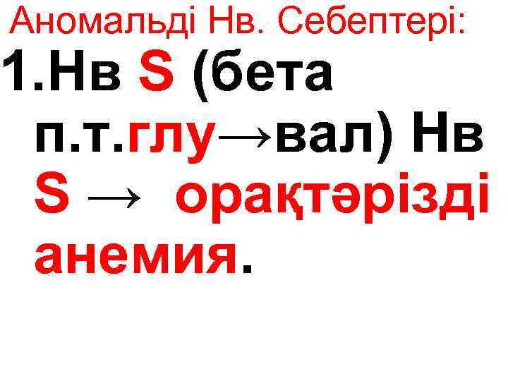 Аномальді Нв. Себептері: 1. Нв S (бета п. т. глу→вал) Нв S → орақтәрізді