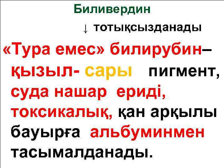 Биливердин ↓ тотықсызданады «Тура емес» билирубин– қызыл- сары пигмент, суда нашар ериді, токсикалық, қан