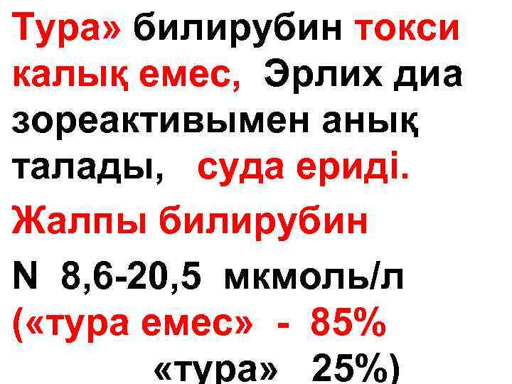 Тура» билирубин токси калық емес, Эрлих диа зореактивымен анық талады, суда ериді. Жалпы билирубин