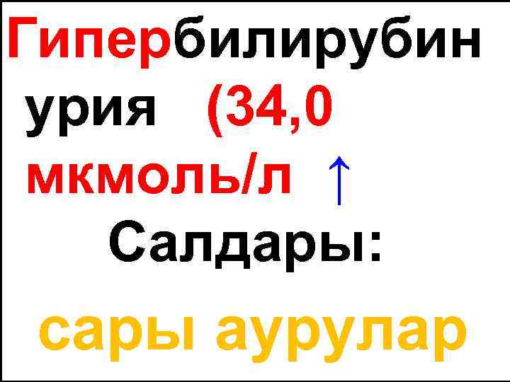 Гипербилирубин урия (34, 0 мкмоль/л ↑ Салдары: сары аурулар 