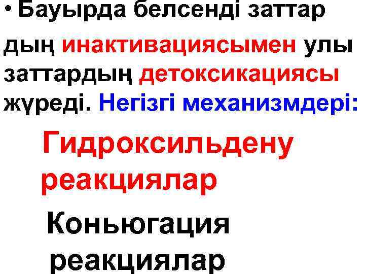  • Бауырда белсенді заттар дың инактивациясымен улы заттардың детоксикациясы жүреді. Негізгі механизмдері: Гидроксильдену