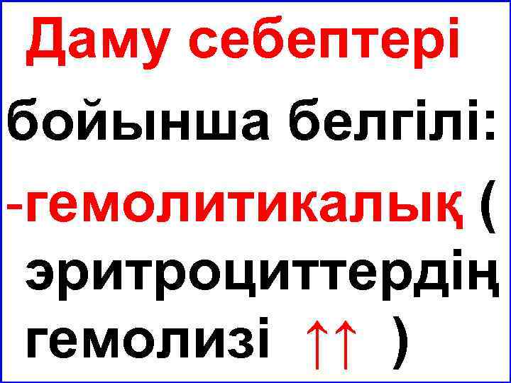 Даму себептері бойынша белгілі: -гемолитикалық ( эритроциттердің гемолизі ↑↑ ) 