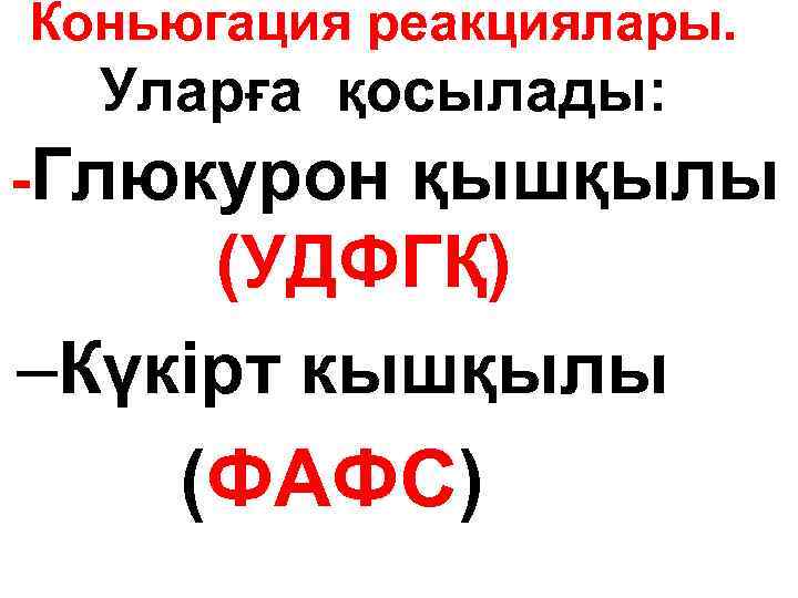 Коньюгация реакциялары. Уларға қосылады: -Глюкурон қышқылы (УДФГҚ) –Күкірт кышқылы (ФАФС) 