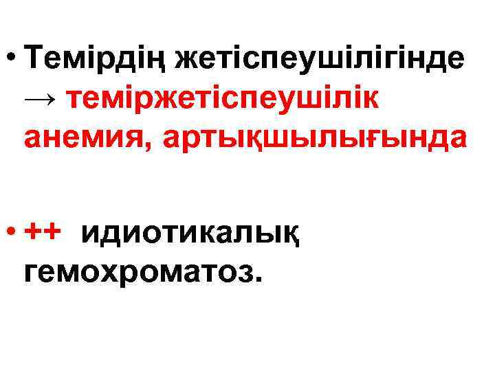  • Темірдің жетіспеушілігінде → теміржетіспеушілік анемия, артықшылығында • ++ идиотикалық гемохроматоз. 