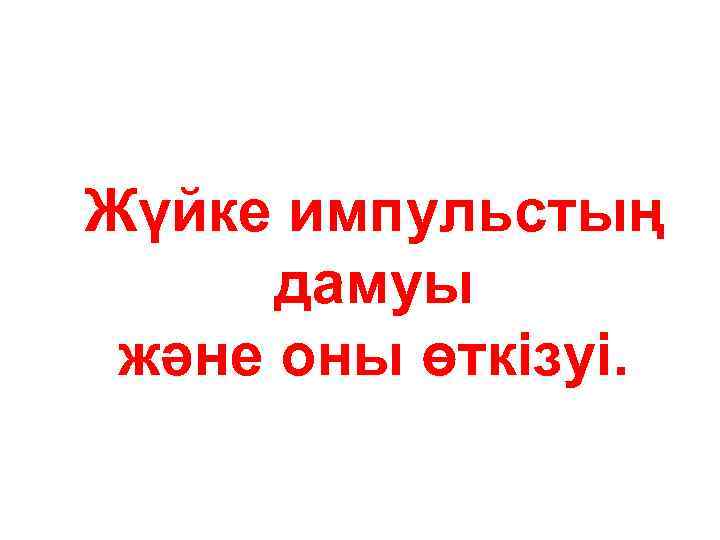 Жүйке импульстың дамуы және оны өткізуі. 