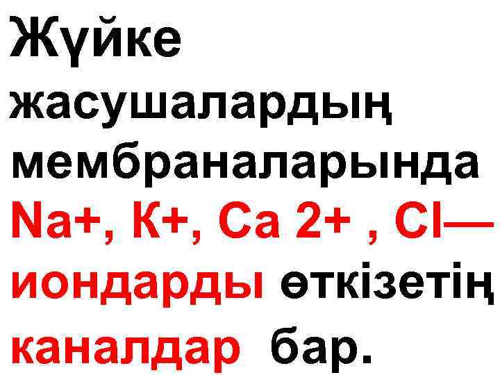 Жүйке жасушалардың мембраналарында Na+, К+, Са 2+ , Cl— иондарды өткізетің каналдар бар. 