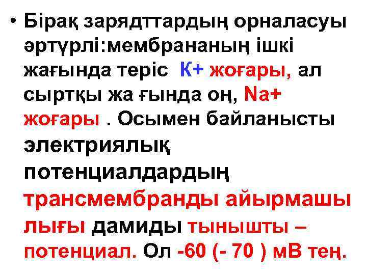  • Бірақ зарядттардың орналасуы әртүрлі: мембрананың ішкі жағында теріс К+ жоғары, ал сыртқы