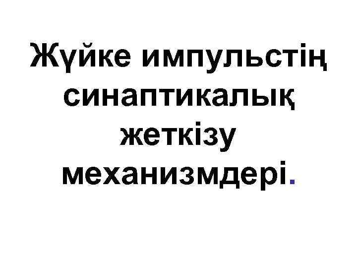 Жүйке импульстің синаптикалық жеткізу механизмдері. 