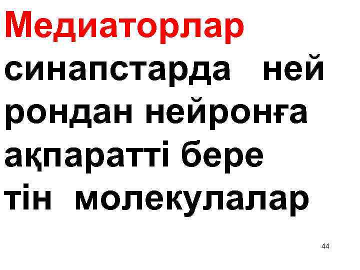 Медиаторлар синапстарда ней рондан нейронға ақпаратті бере тін молекулалар 44 