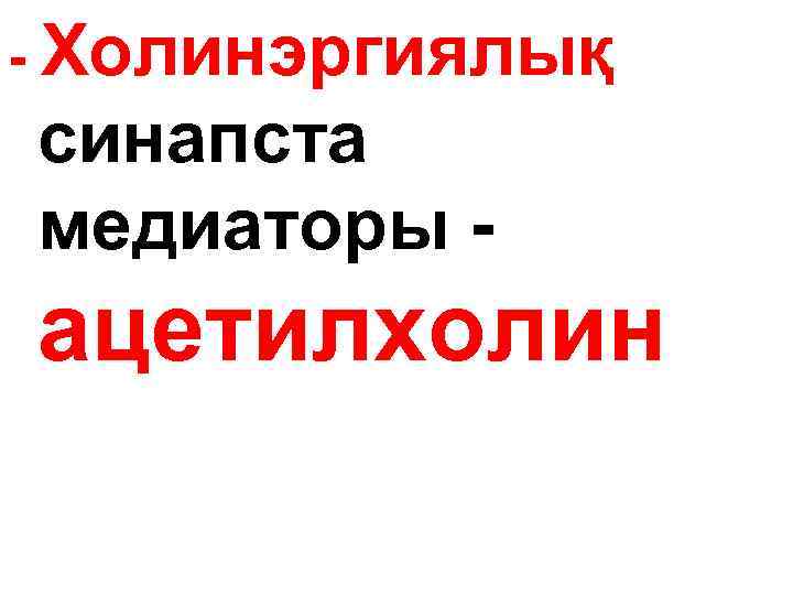 - Холинэргиялық синапста медиаторы - ацетилхолин 