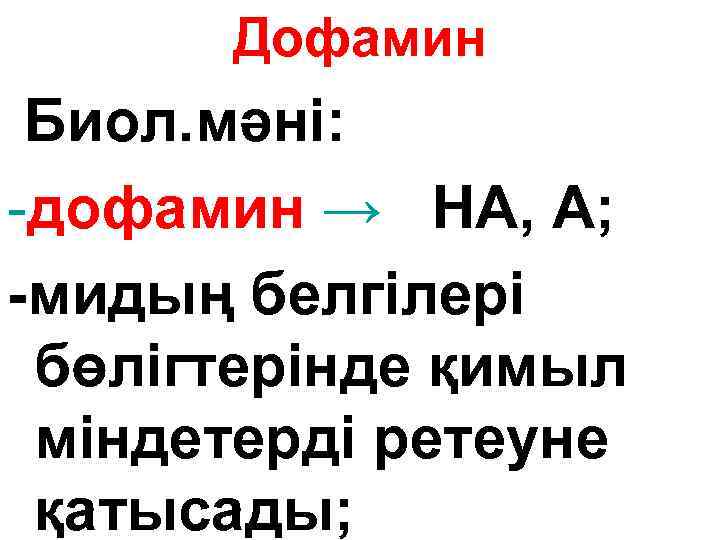 Дофамин Биол. мәні: -дофамин → НА, А; -мидың белгілері бөлігтерінде қимыл міндетерді ретеуне қатысады;