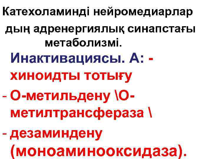Катехоламинді нейромедиарлар дың адренергиялық синапстағы метаболизмі. Инактивациясы. А: хиноидты тотығу - О-метильдену Ометилтрансфераза 